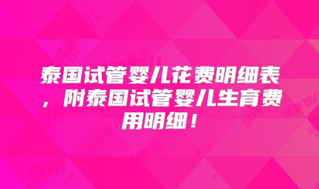 泰国试管婴儿花费明细表，附泰国试管婴儿生育费用明细！