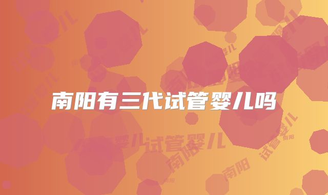 南阳有三代试管婴儿吗