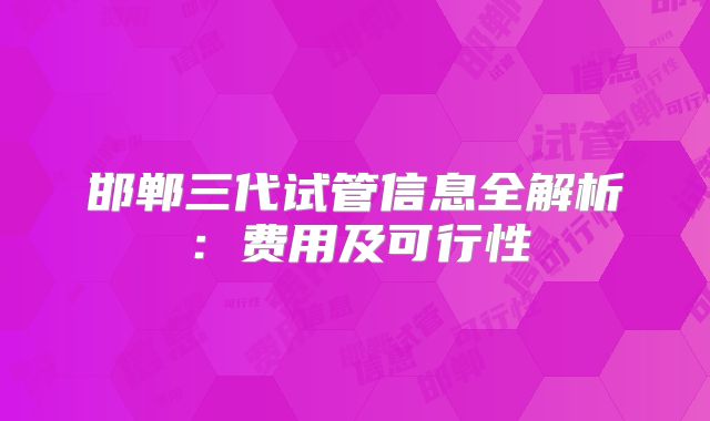 邯郸三代试管信息全解析：费用及可行性