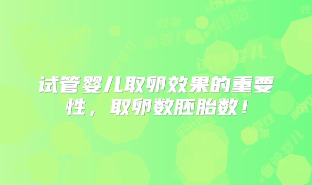 试管婴儿取卵效果的重要性，取卵数胚胎数！