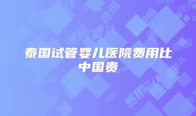 泰国试管婴儿医院费用比中国贵