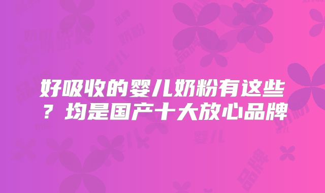好吸收的婴儿奶粉有这些？均是国产十大放心品牌