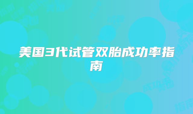 美国3代试管双胎成功率指南