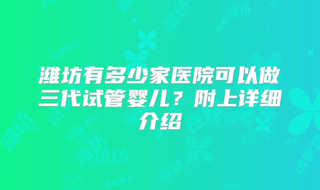潍坊有多少家医院可以做三代试管婴儿？附上详细介绍