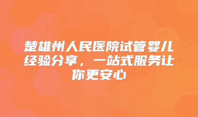 楚雄州人民医院试管婴儿经验分享，一站式服务让你更安心