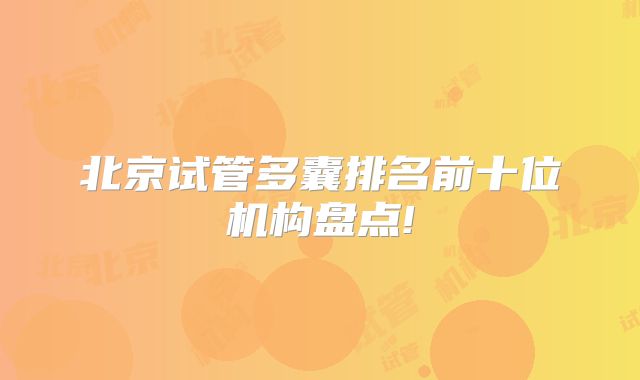 北京试管多囊排名前十位机构盘点!