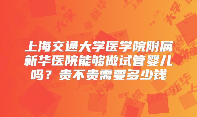 上海交通大学医学院附属新华医院能够做试管婴儿吗？贵不贵需要多少钱