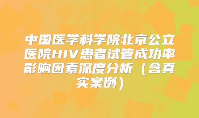 中国医学科学院北京公立医院HIV患者试管成功率影响因素深度分析（含真实案例）