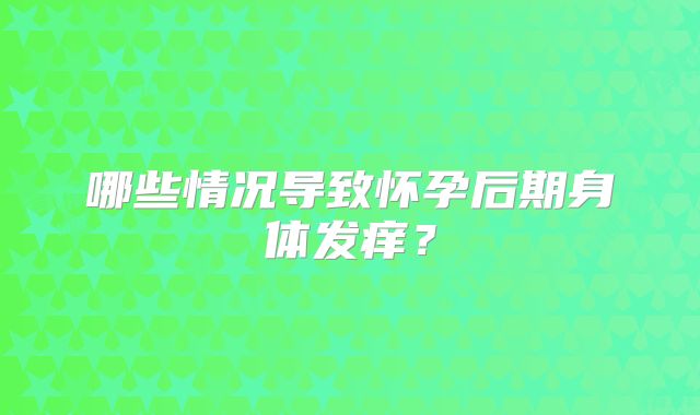 哪些情况导致怀孕后期身体发痒？