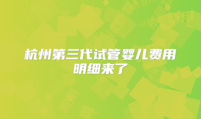 杭州第三代试管婴儿费用明细来了