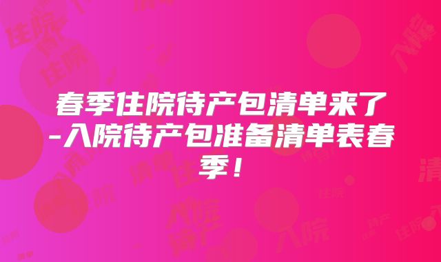 春季住院待产包清单来了-入院待产包准备清单表春季!