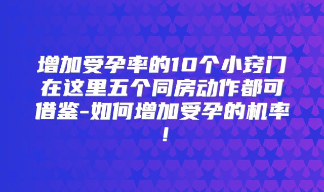 增加受孕率的10个小窍门在这里五个同房动作都可借鉴-如何增加受孕的机率！