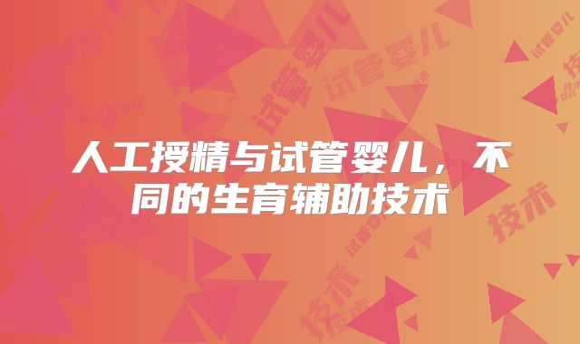人工授精与试管婴儿，不同的生育辅助技术