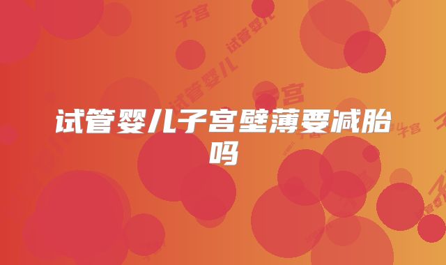 试管婴儿子宫壁薄要减胎吗