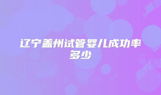 辽宁盖州试管婴儿成功率多少