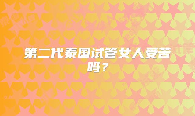 第二代泰国试管女人受苦吗？