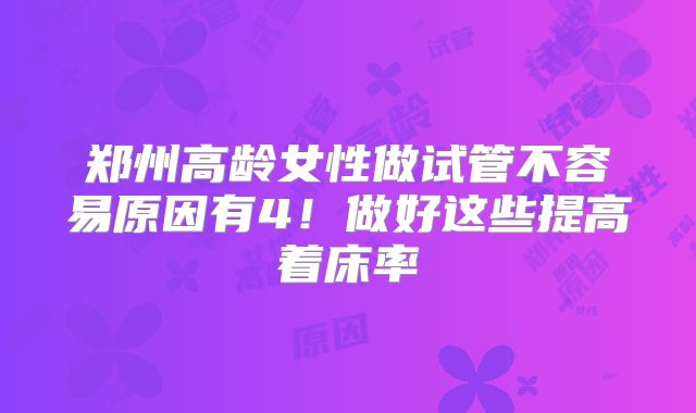 郑州高龄女性做试管不容易原因有4！做好这些提高着床率