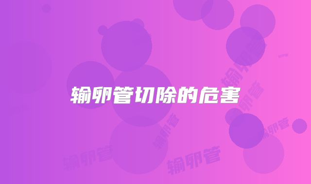 输卵管切除的危害