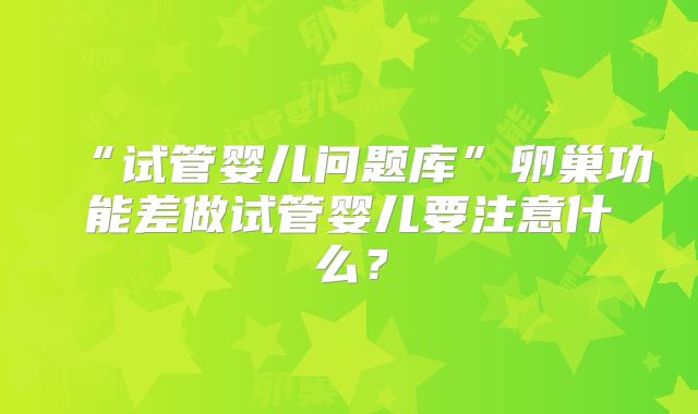 “试管婴儿问题库”卵巢功能差做试管婴儿要注意什么？