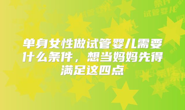 单身女性做试管婴儿需要什么条件，想当妈妈先得满足这四点