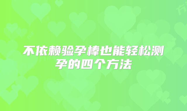不依赖验孕棒也能轻松测孕的四个方法