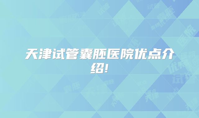 天津试管囊胚医院优点介绍!
