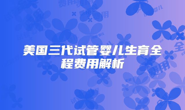 美国三代试管婴儿生育全程费用解析