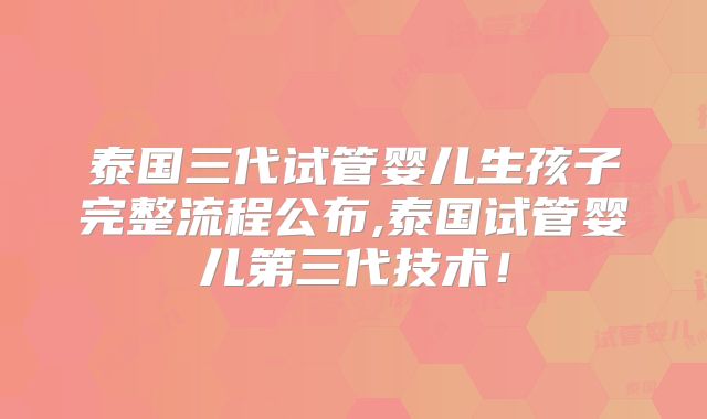泰国三代试管婴儿生孩子完整流程公布,泰国试管婴儿第三代技术！