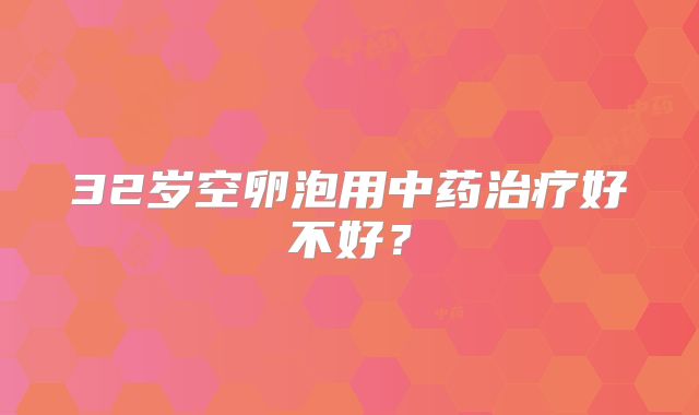 32岁空卵泡用中药治疗好不好？