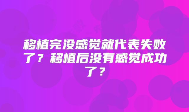 移植完没感觉就代表失败了?移植后没有感觉成功了?
