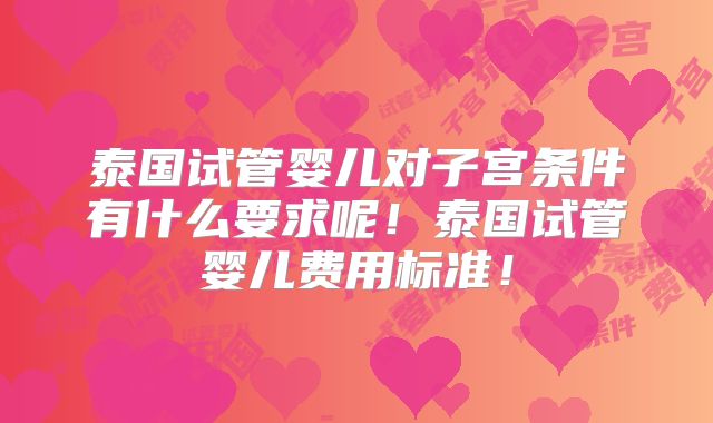 泰国试管婴儿对子宫条件有什么要求呢！泰国试管婴儿费用标准！
