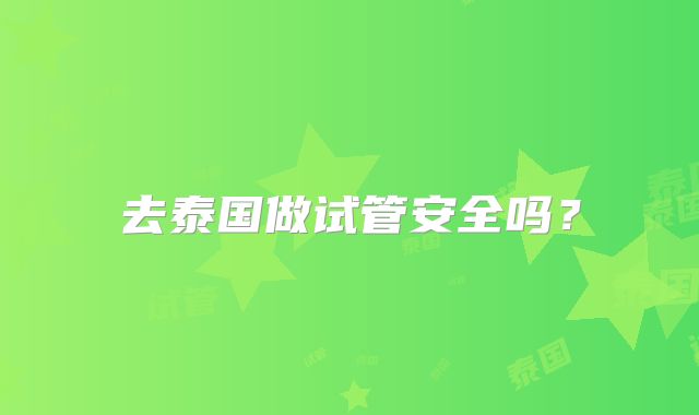 去泰国做试管安全吗？