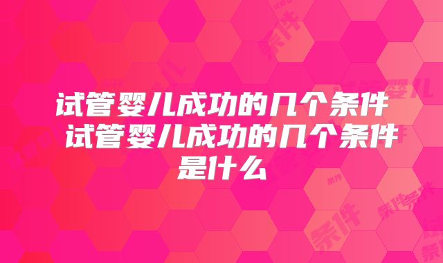 试管婴儿成功的几个条件 试管婴儿成功的几个条件是什么