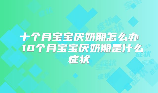 十个月宝宝厌奶期怎么办 10个月宝宝厌奶期是什么症状