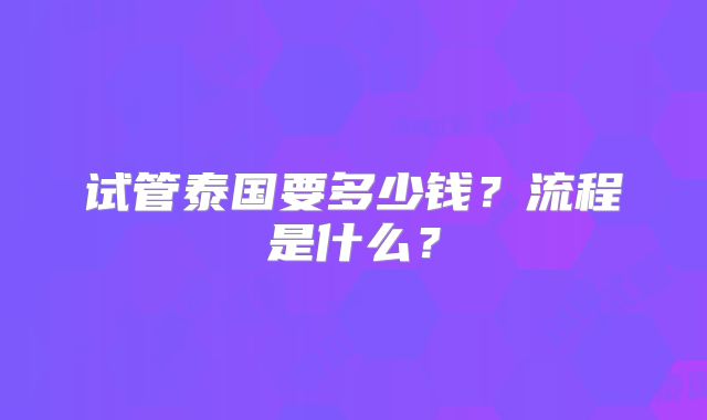 试管泰国要多少钱?流程是什么?