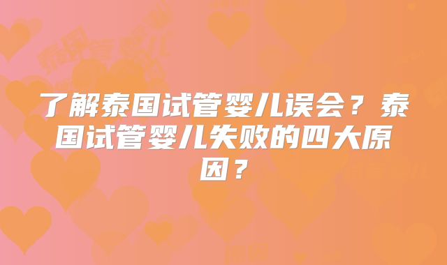 了解泰国试管婴儿误会？泰国试管婴儿失败的四大原因？