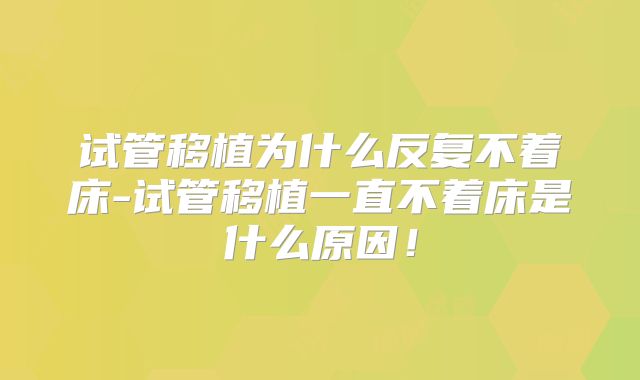 试管移植为什么反复不着床-试管移植一直不着床是什么原因！