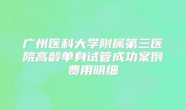 广州医科大学附属第三医院高龄单身试管成功案例费用明细
