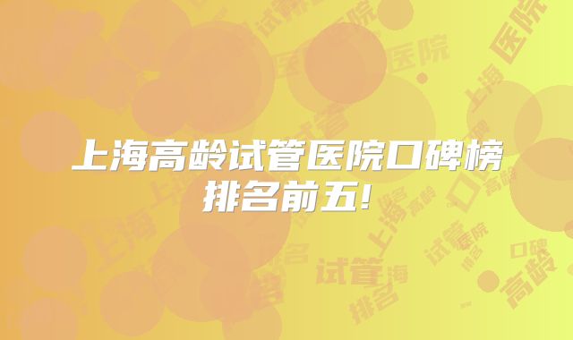 上海高龄试管医院口碑榜排名前五!