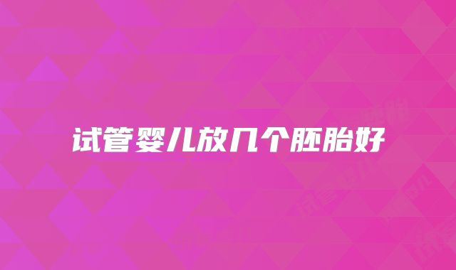 试管婴儿放几个胚胎好