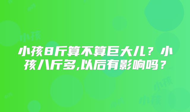 小孩8斤算不算巨大儿?小孩八斤多,以后有影响吗?
