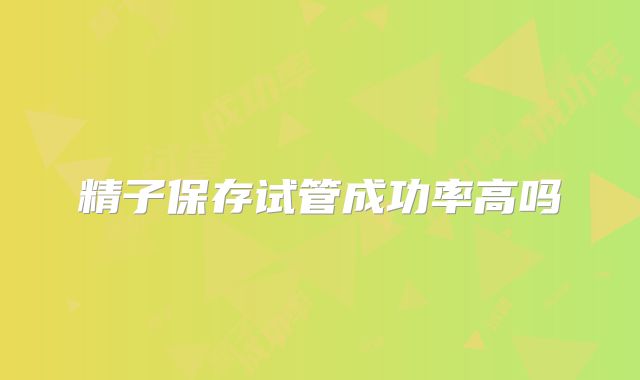 精子保存试管成功率高吗