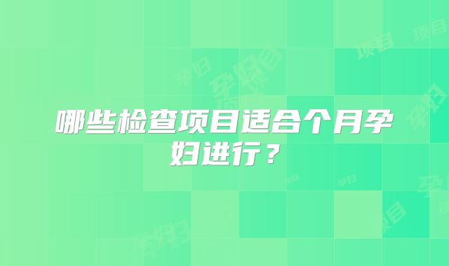 哪些检查项目适合个月孕妇进行?
