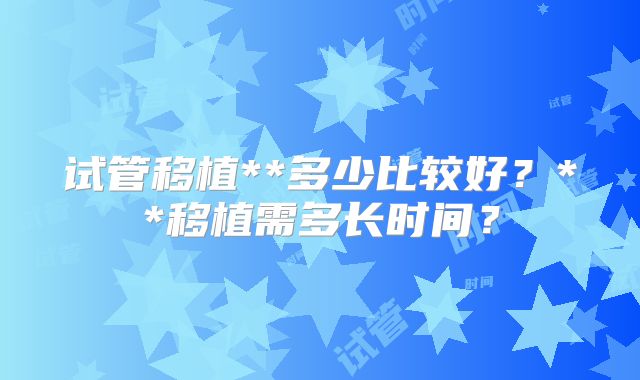 试管移植**多少比较好？**移植需多长时间？