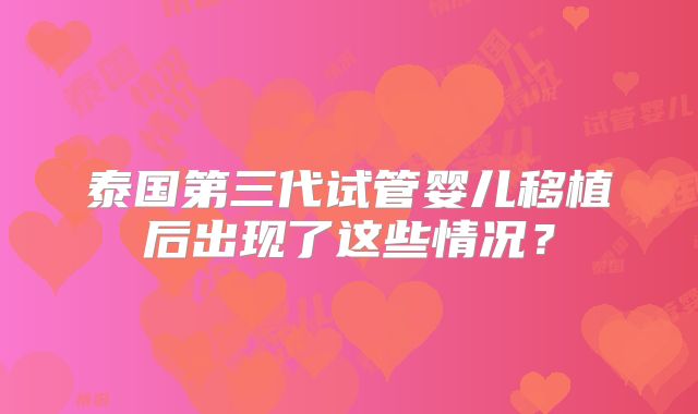 泰国第三代试管婴儿移植后出现了这些情况？