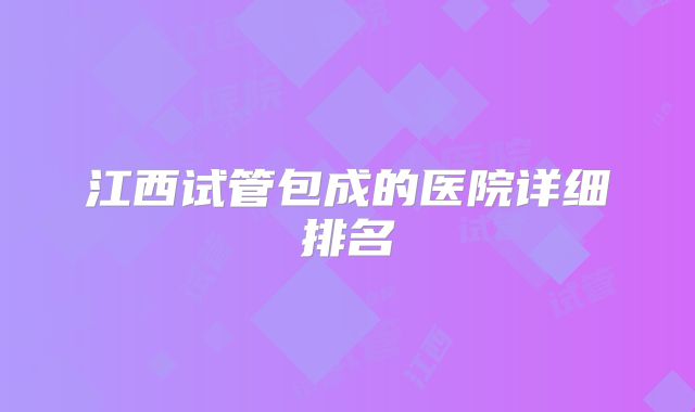 江西试管包成的医院详细排名