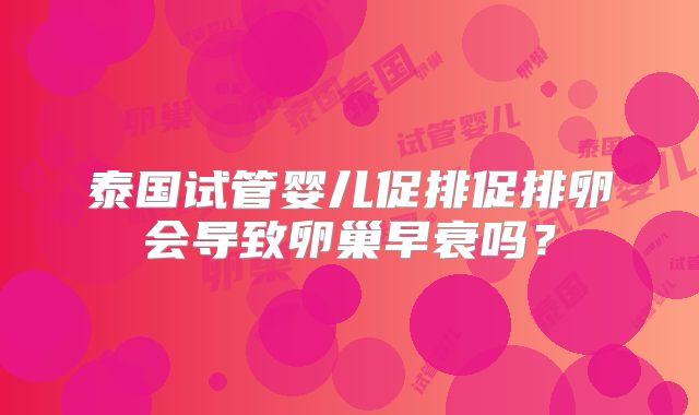 泰国试管婴儿促排促排卵会导致卵巢早衰吗？