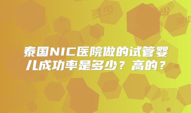 泰国NIC医院做的试管婴儿成功率是多少？高的？
