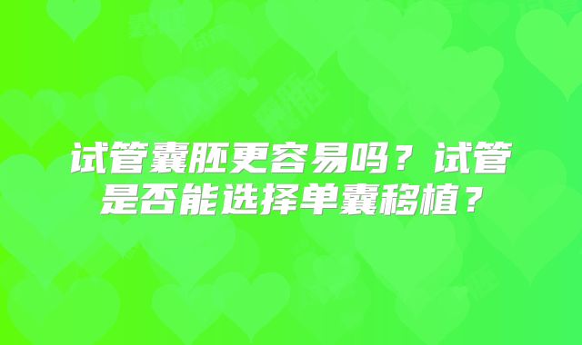 试管囊胚更容易吗？试管是否能选择单囊移植？