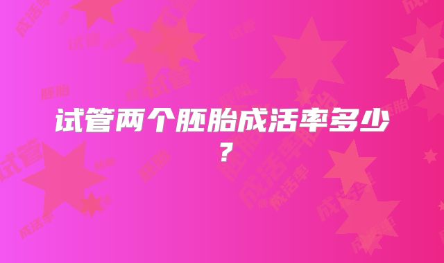 试管两个胚胎成活率多少?